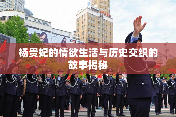 杨贵妃的情欲生活与历史交织的故事揭秘