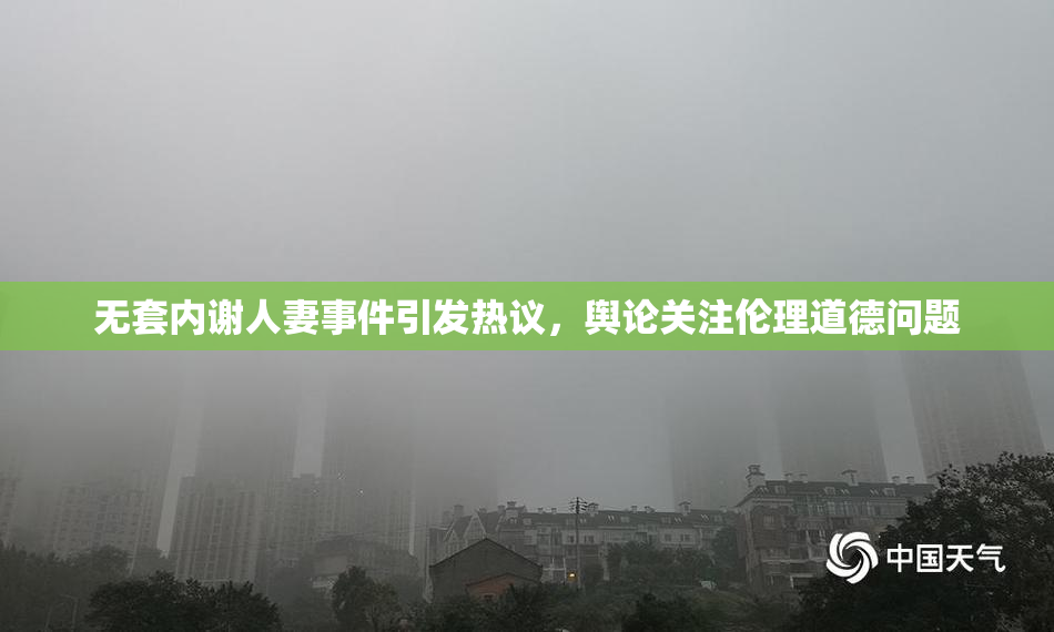 无套内谢人妻事件引发热议，舆论关注伦理道德问题