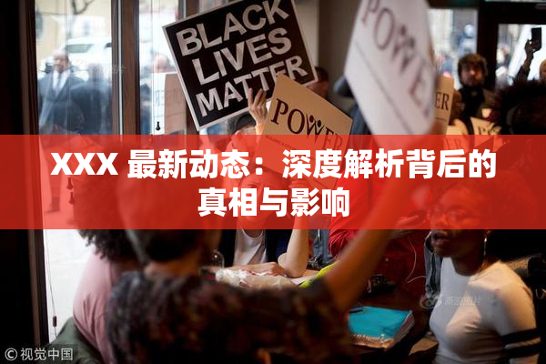 XXX 最新动态：深度解析背后的真相与影响