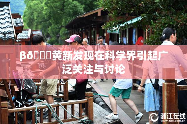 β🔞黄新发现在科学界引起广泛关注与讨论