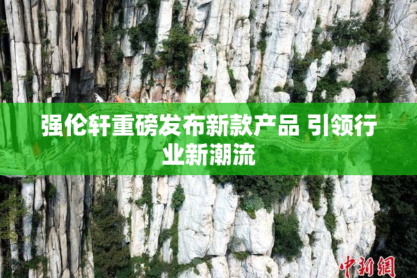 强伦轩重磅发布新款产品 引领行业新潮流