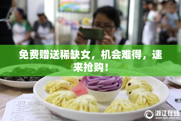 免费赠送稀缺女，机会难得，速来抢购！