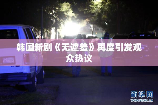 韩国新剧《无遮羞》再度引发观众热议