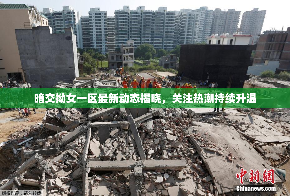 暗交拗女一区最新动态揭晓，关注热潮持续升温