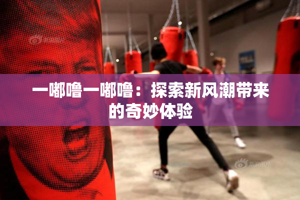 一嘟噜一嘟噜：探索新风潮带来的奇妙体验