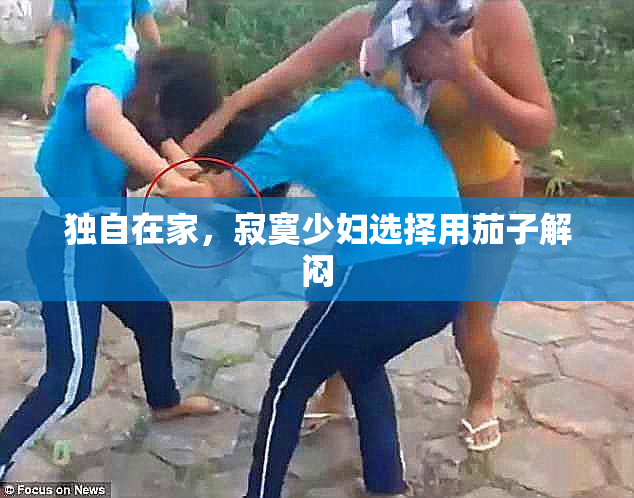 独自在家，寂寞少妇选择用茄子解闷