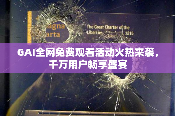 GAI全网免费观看活动火热来袭，千万用户畅享盛宴