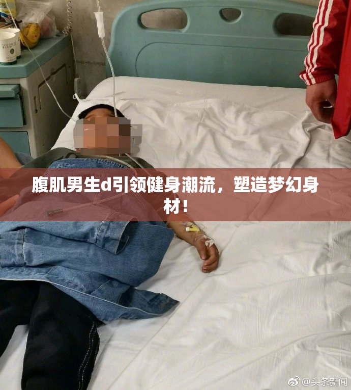 腹肌男生d引领健身潮流，塑造梦幻身材！