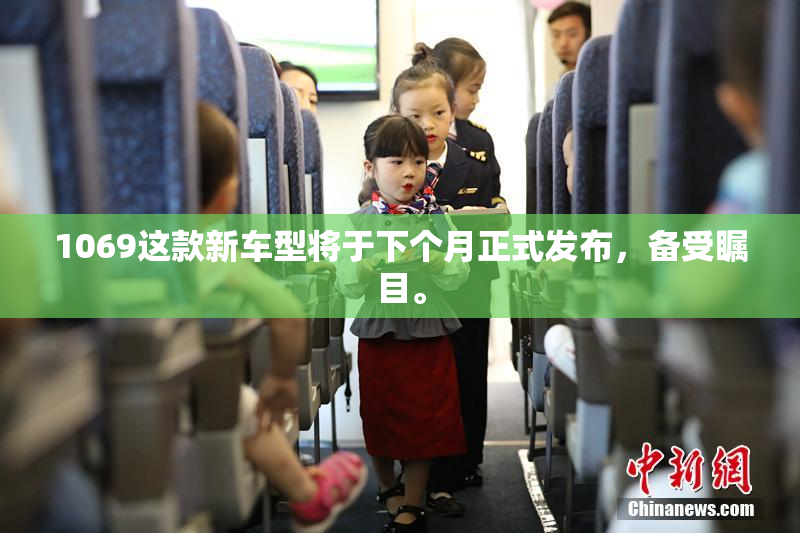 1069这款新车型将于下个月正式发布，备受瞩目。