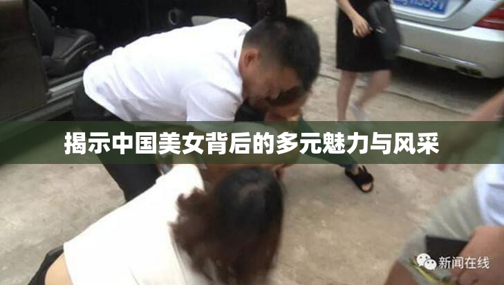 揭示中国美女背后的多元魅力与风采