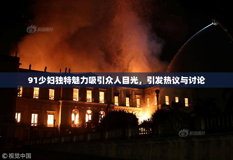 91少妇独特魅力吸引众人目光，引发热议与讨论