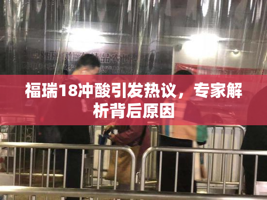 福瑞18冲酸引发热议，专家解析背后原因