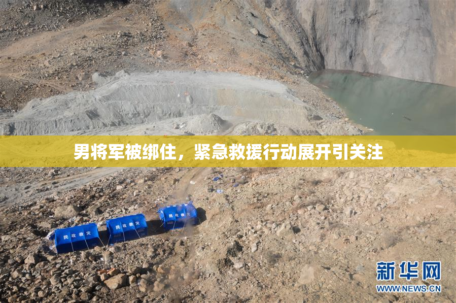 男将军被绑住，紧急救援行动展开引关注