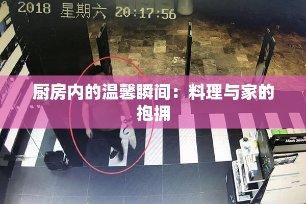 厨房内的温馨瞬间：料理与家的抱拥
