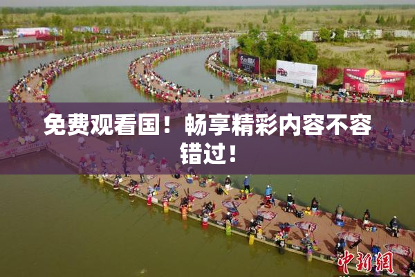 免费观看国！畅享精彩内容不容错过！