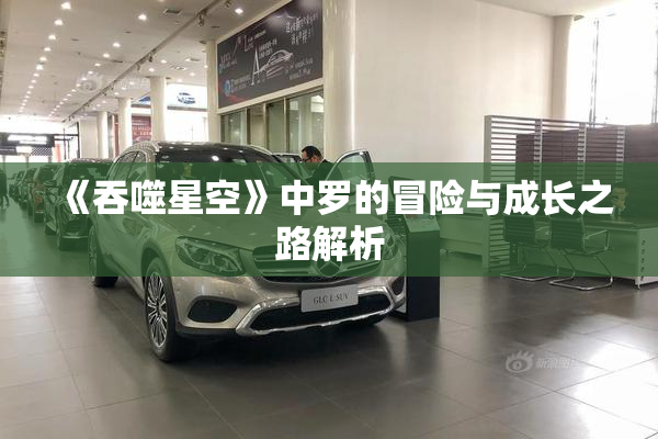 《吞噬星空》中罗的冒险与成长之路解析