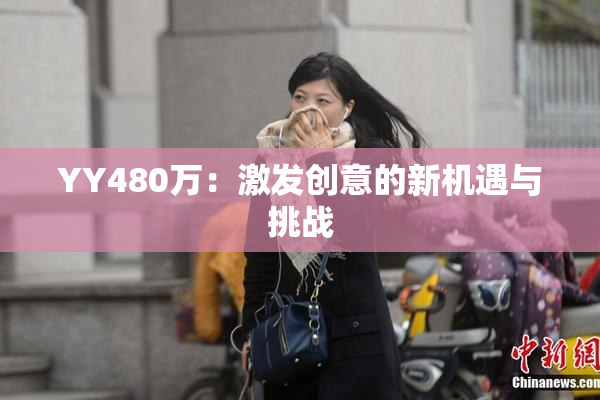 YY480万：激发创意的新机遇与挑战