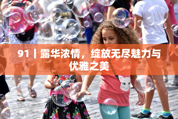 91丨露华浓情，绽放无尽魅力与优雅之美