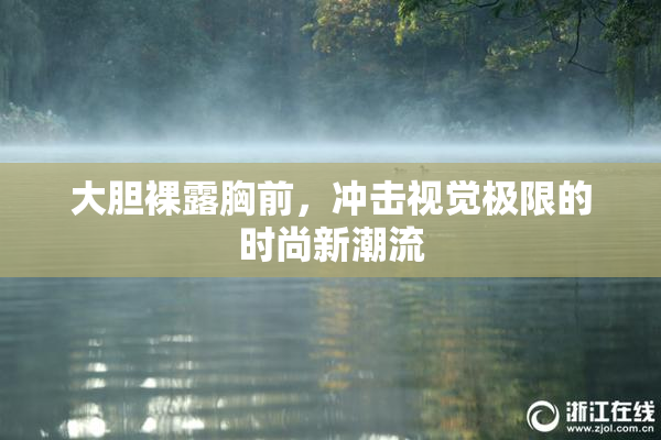 大胆裸露胸前，冲击视觉极限的时尚新潮流
