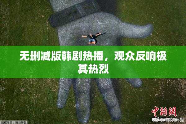 无删减版韩剧热播，观众反响极其热烈