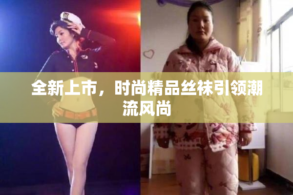全新上市，时尚精品丝袜引领潮流风尚