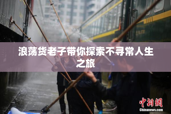 浪荡货老子带你探索不寻常人生之旅