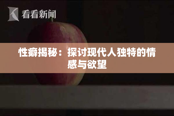性癖揭秘：探讨现代人独特的情感与欲望