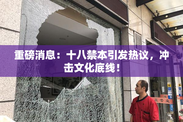 重磅消息：十八禁本引发热议，冲击文化底线！