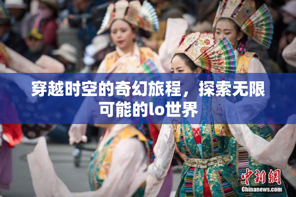 穿越时空的奇幻旅程，探索无限可能的lo世界