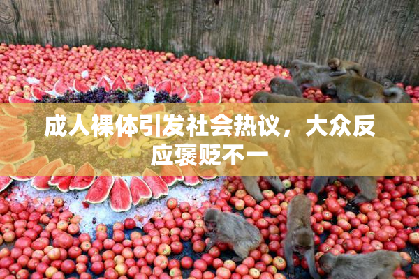 成人裸体引发社会热议，大众反应褒贬不一