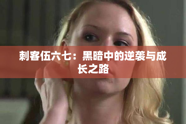 刺客伍六七：黑暗中的逆袭与成长之路