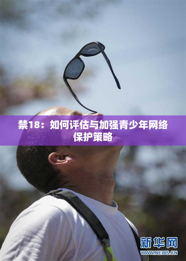 禁18：如何评估与加强青少年网络保护策略