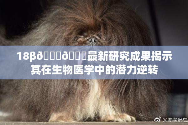 18β🍆🍑最新研究成果揭示其在生物医学中的潜力逆转