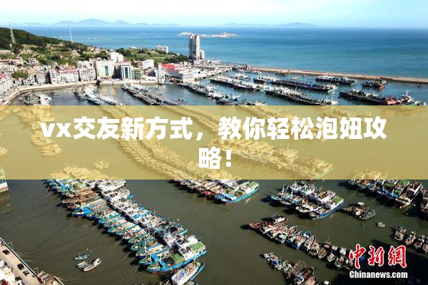 vx交友新方式，教你轻松泡妞攻略！