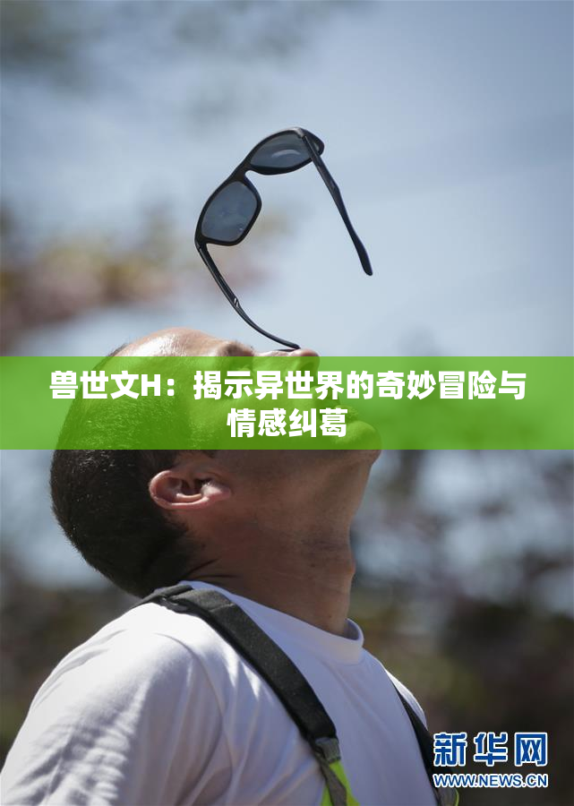 兽世文H：揭示异世界的奇妙冒险与情感纠葛