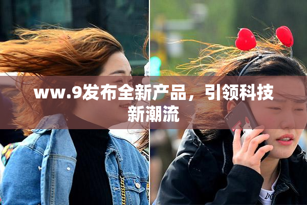 ww.9发布全新产品，引领科技新潮流