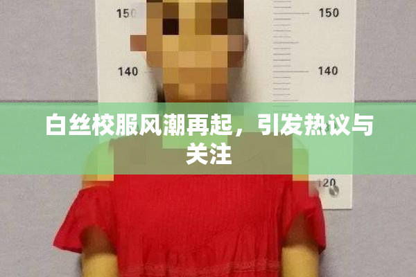 白丝校服风潮再起，引发热议与关注