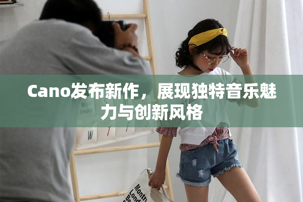 Cano发布新作，展现独特音乐魅力与创新风格