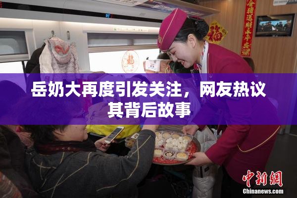 岳奶大再度引发关注，网友热议其背后故事