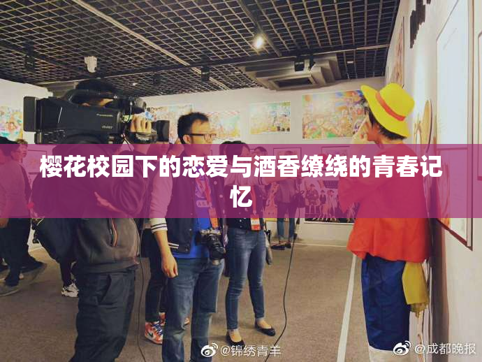 樱花校园下的恋爱与酒香缭绕的青春记忆