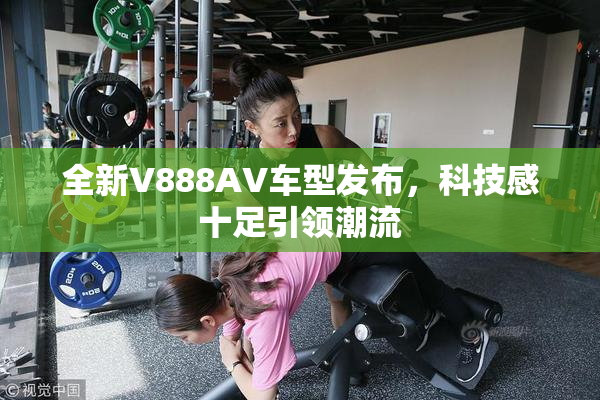 全新V888AV车型发布，科技感十足引领潮流