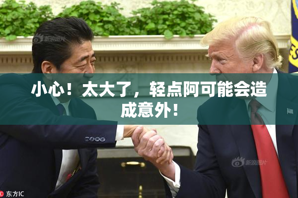 小心！太大了，轻点阿可能会造成意外！