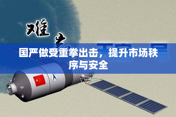 国严做受重拳出击，提升市场秩序与安全