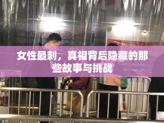 女性最刺，真相背后隐藏的那些故事与挑战