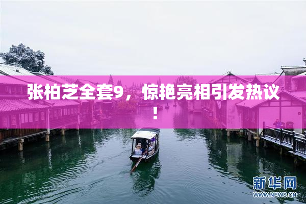 张柏芝全套9，惊艳亮相引发热议！