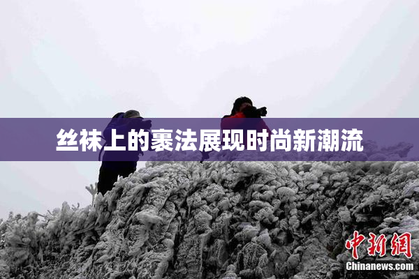 丝袜上的裹法展现时尚新潮流
