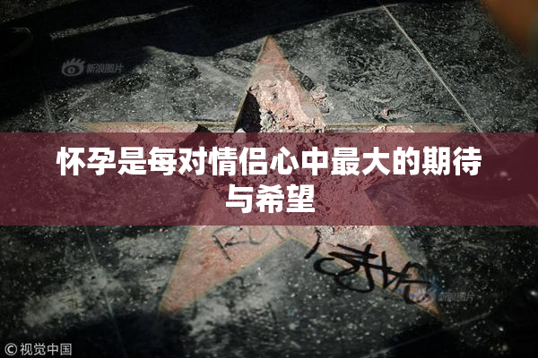 怀孕是每对情侣心中最大的期待与希望