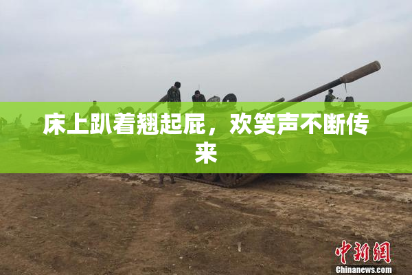 床上趴着翘起屁，欢笑声不断传来