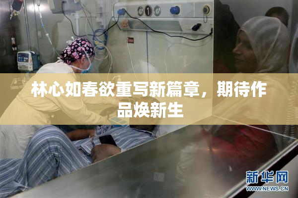 林心如春欲重写新篇章，期待作品焕新生