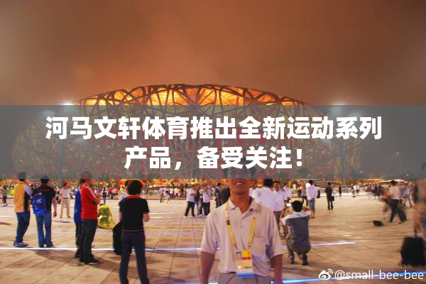 河马文轩体育推出全新运动系列产品，备受关注！